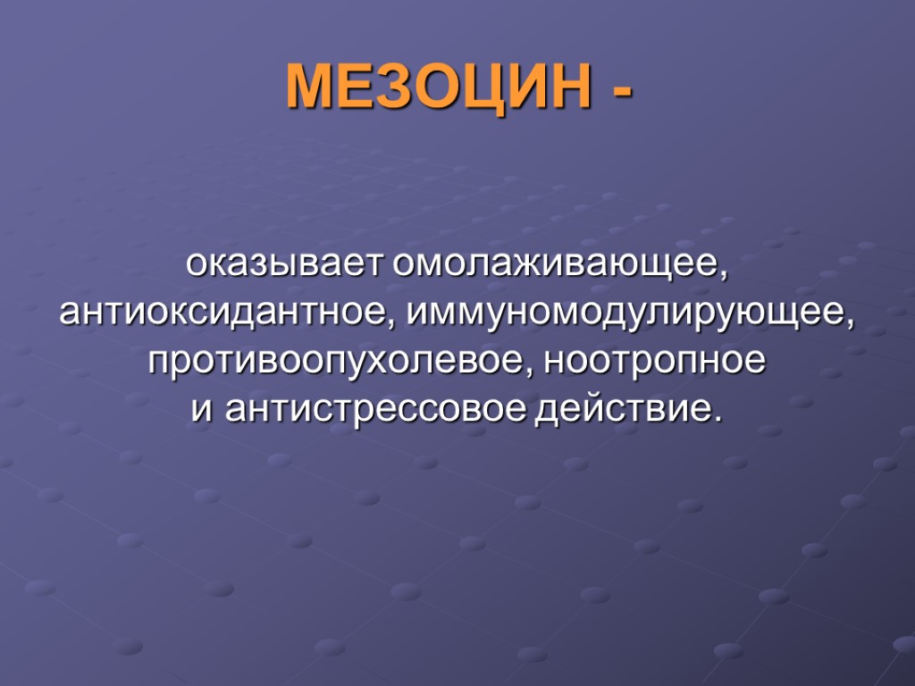 оказывает омолаживающее, антиоксидантное, иммуномодулирующее, противоопухолевое, ноотропное и антистрессовое действие. МЕЗОЦИН -